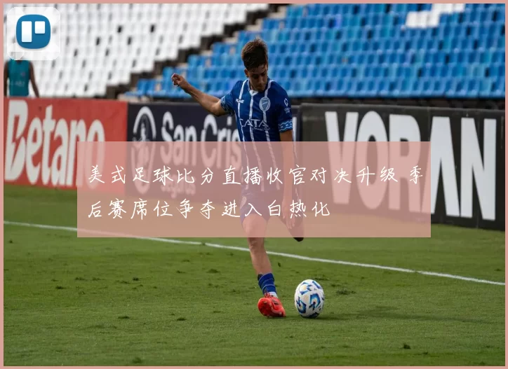 美式足球比分直播收官对决升级 季后赛席位争夺进入白热化