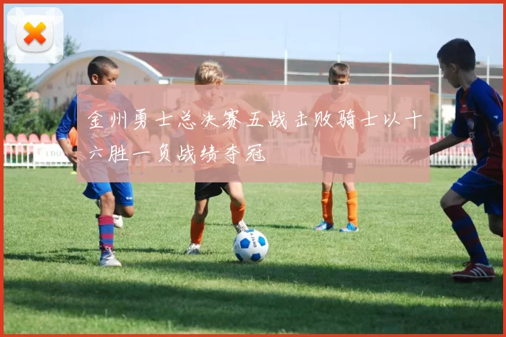 金州勇士总决赛五战击败骑士以十六胜一负战绩夺冠