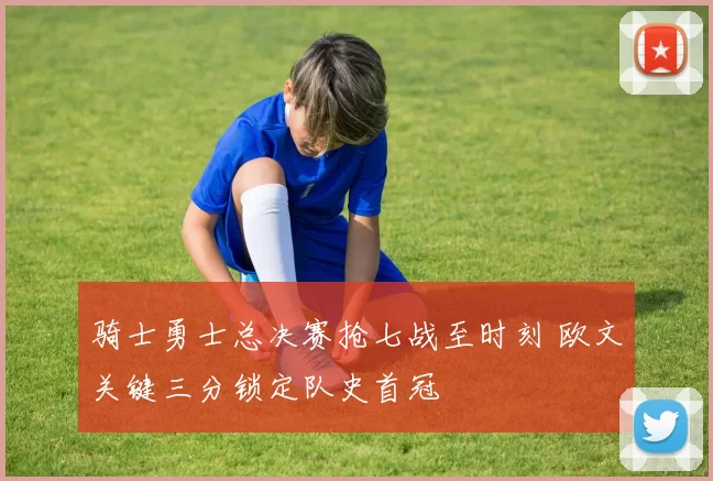 骑士勇士总决赛抢七战至时刻 欧文关键三分锁定队史首冠