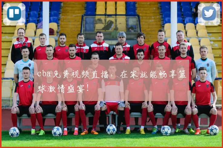 cba免费视频直播,在家就能畅享篮球激情盛宴!